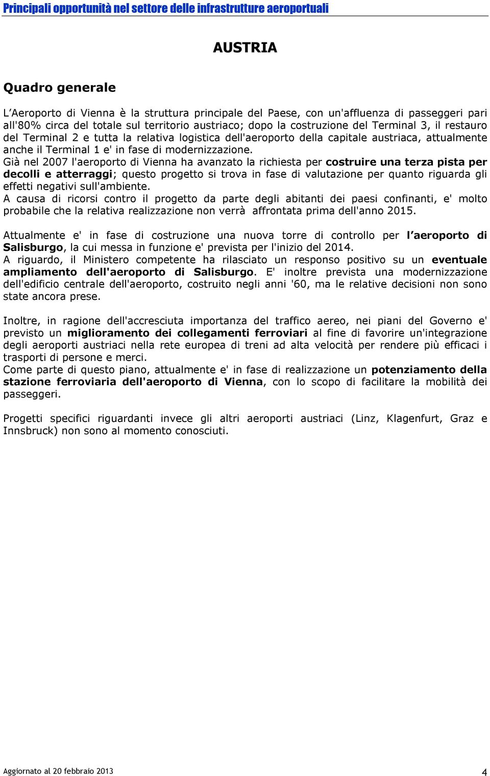 Già nel 2007 l'aeroporto di Vienna ha avanzato la richiesta per costruire una terza pista per decolli e atterraggi; questo progetto si trova in fase di valutazione per quanto riguarda gli effetti