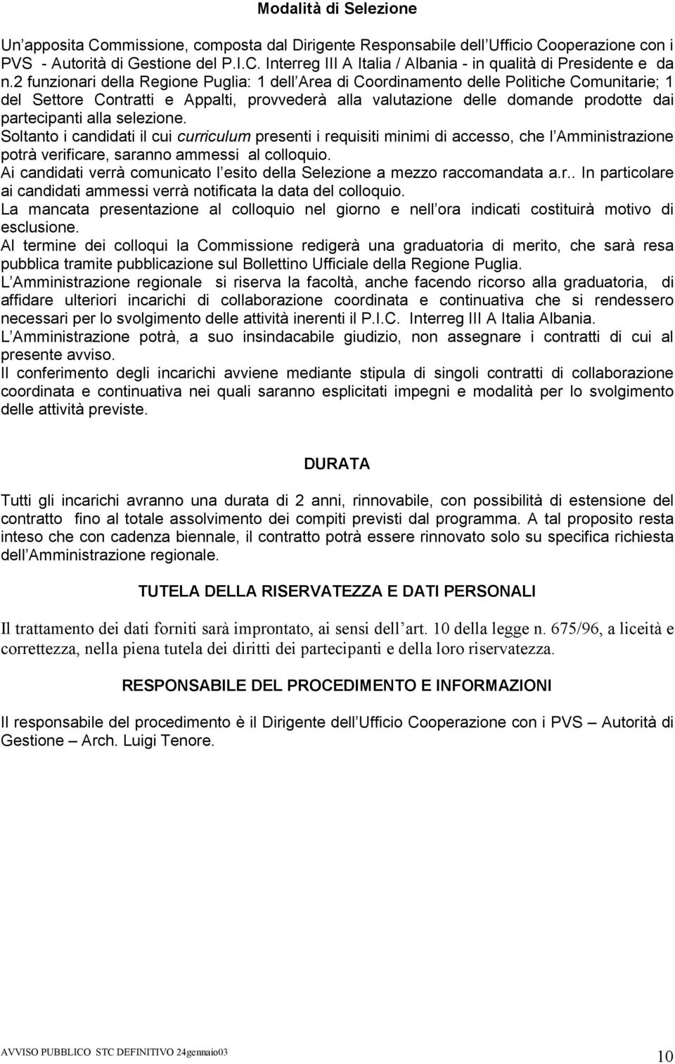 alla selezione. Soltanto i candidati il cui curriculum presenti i requisiti minimi di accesso, che l Amministrazione potrà verificare, saranno ammessi al colloquio.