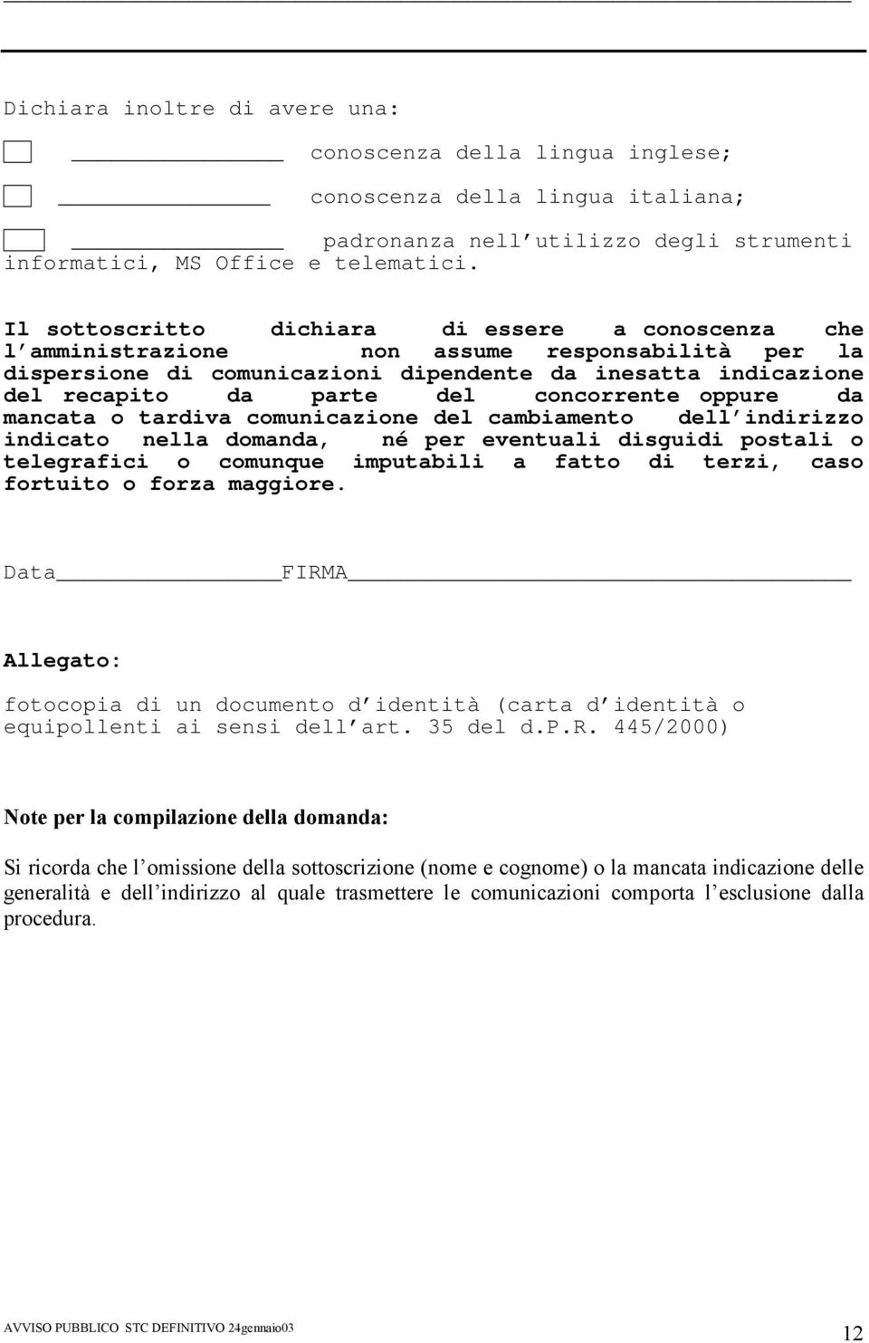 concorrente oppure da mancata o tardiva comunicazione del cambiamento dell indirizzo indicato nella domanda, né per eventuali disguidi postali o telegrafici o comunque imputabili a fatto di terzi,