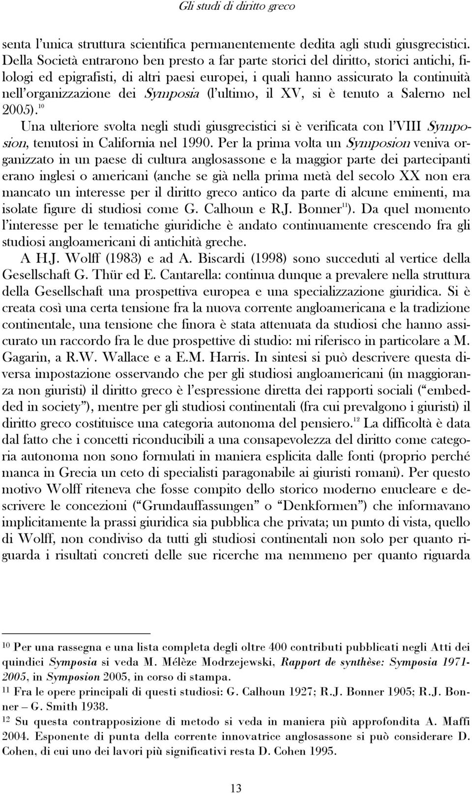 Symposia (l ultimo, il XV, si è tenuto a Salerno nel 2005). 10 Una ulteriore svolta negli studi giusgrecistici si è verificata con l VIII Symposion, tenutosi in California nel 1990.