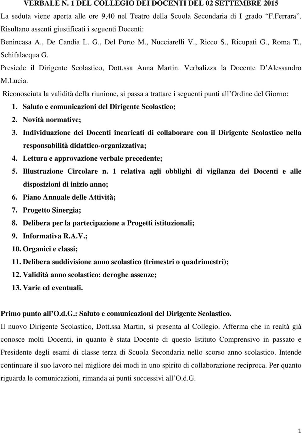 ssa Anna Martin. Verbalizza la Docente D Alessandro M.Lucia. Riconosciuta la validità della riunione, si passa a trattare i seguenti punti all Ordine del Giorno: 1.