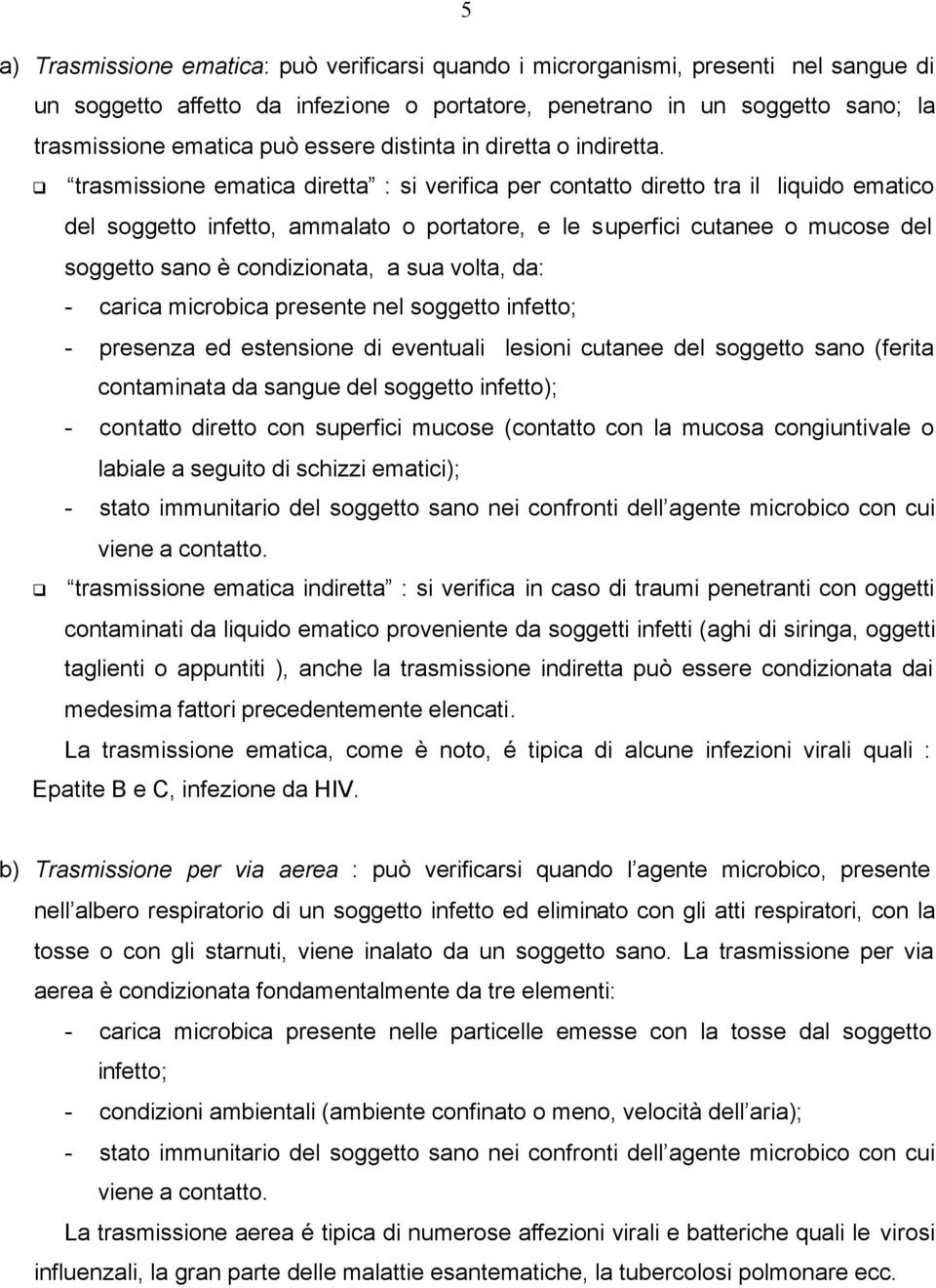 trasmissione ematica diretta : si verifica per contatto diretto tra il liquido ematico del soggetto infetto, ammalato o portatore, e le superfici cutanee o mucose del soggetto sano è condizionata, a