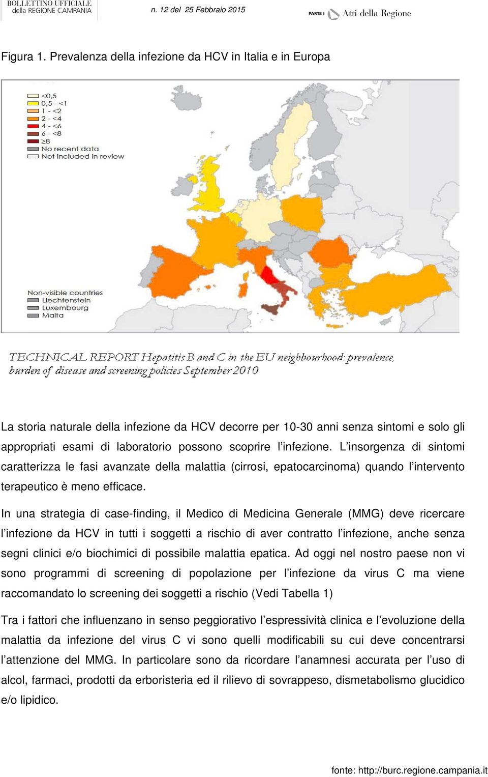 infezione. L insorgenza di sintomi caratterizza le fasi avanzate della malattia (cirrosi, epatocarcinoma) quando l intervento terapeutico è meno efficace.