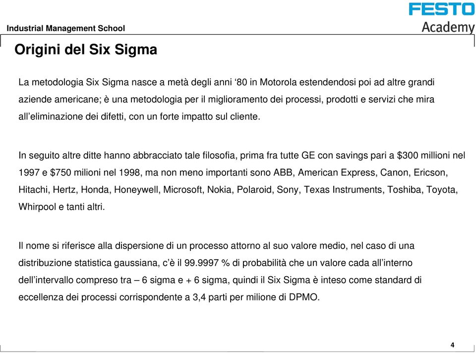 In seguito altre ditte hanno abbracciato tale filosofia, prima fra tutte GE con savings pari a $300 millioni nel 1997 e $750 milioni nel 1998, ma non meno importanti sono ABB, American Express,