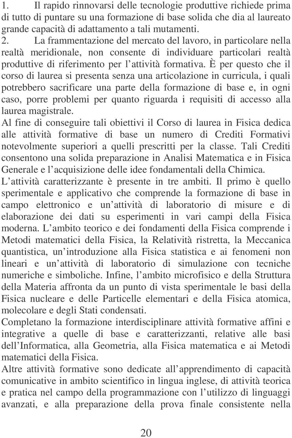 È per questo che il corso di laurea si presenta senza una articolazione in curricula, i quali potrebbero sacrificare una parte della formazione di base e, in ogni caso, porre problemi per quanto