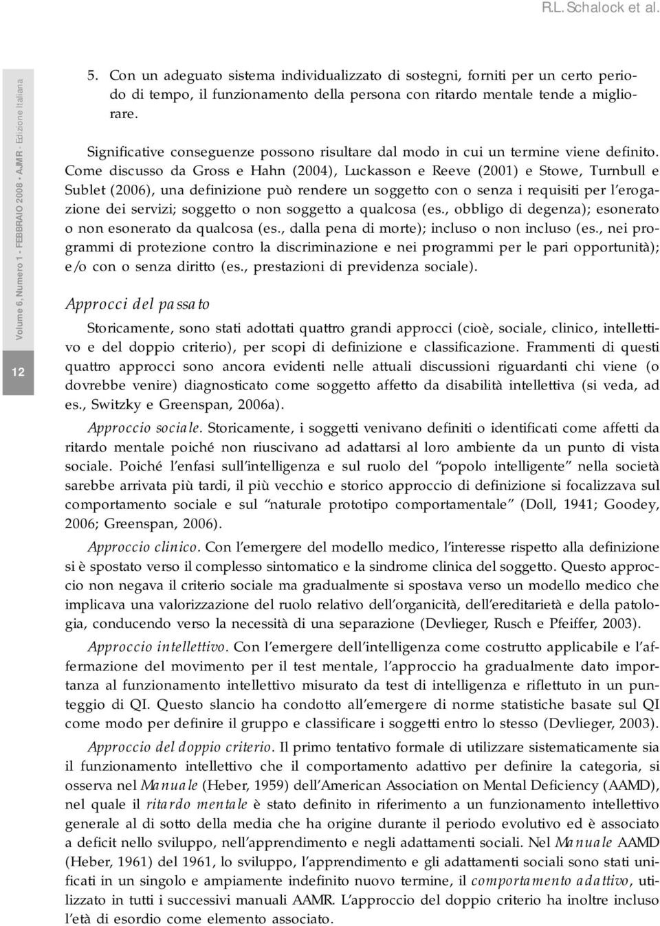 Come discusso da Gross e Hahn (2004), Luckasson e Reeve (2001) e Stowe, Turnbull e Sublet (2006), una definizione può rendere un soggetto con o senza i requisiti per l erogazione dei servizi;