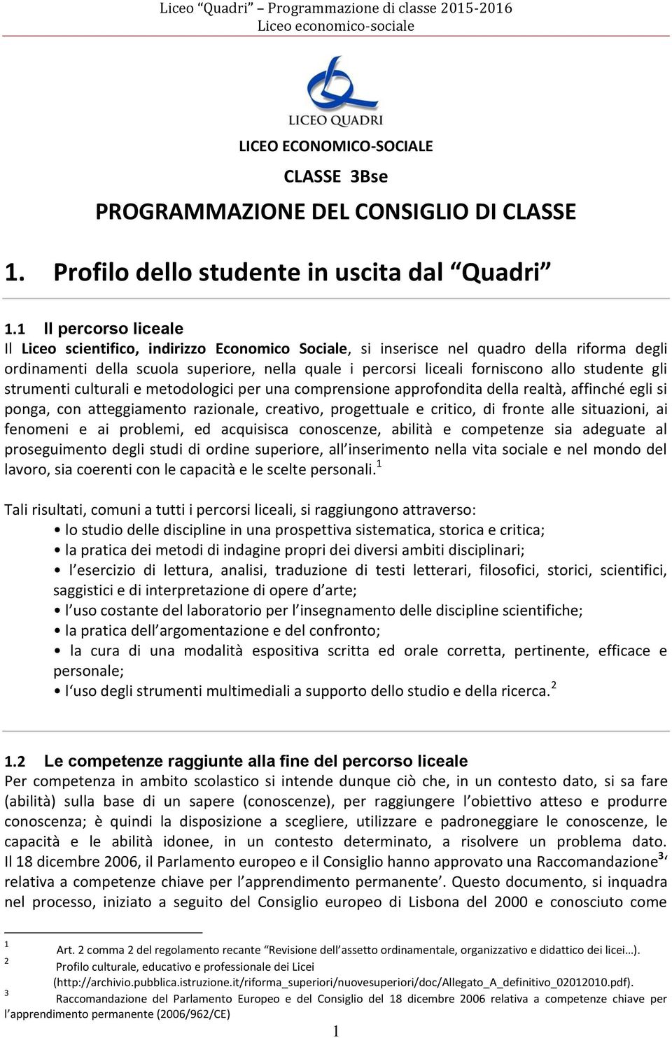 studente gli strumenti culturali e metodologici per una comprensione approfondita della realtà, affinché egli si ponga, con atteggiamento razionale, creativo, progettuale e critico, di fronte alle