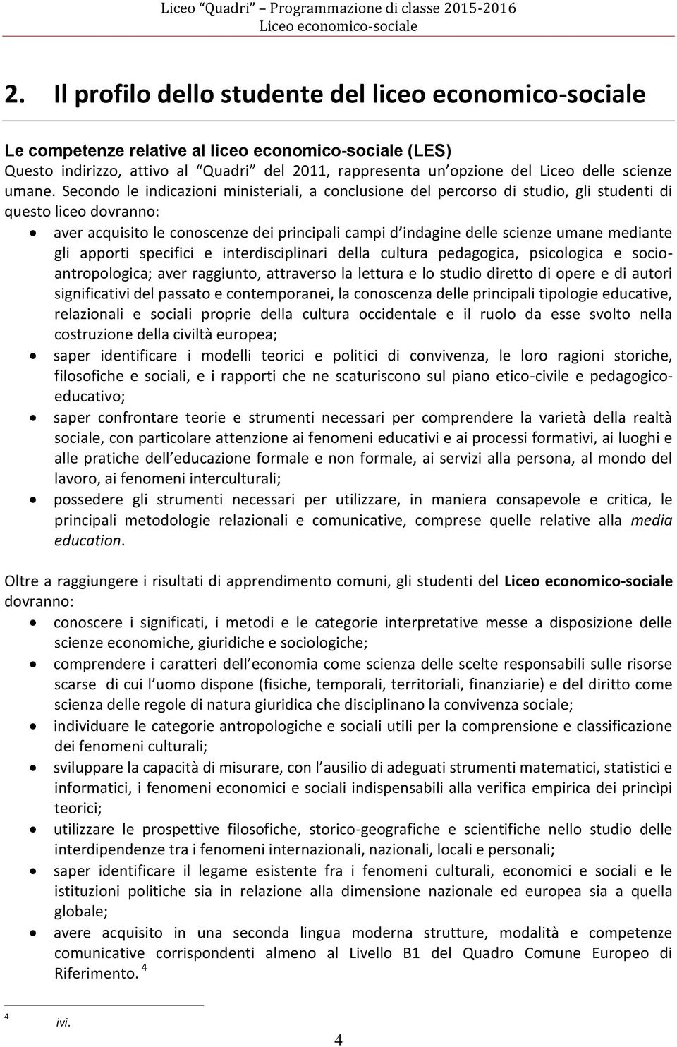 Secondo le indicazioni ministeriali, a conclusione del percorso di studio, gli studenti di questo liceo dovranno: aver acquisito le conoscenze dei principali campi d indagine delle scienze umane