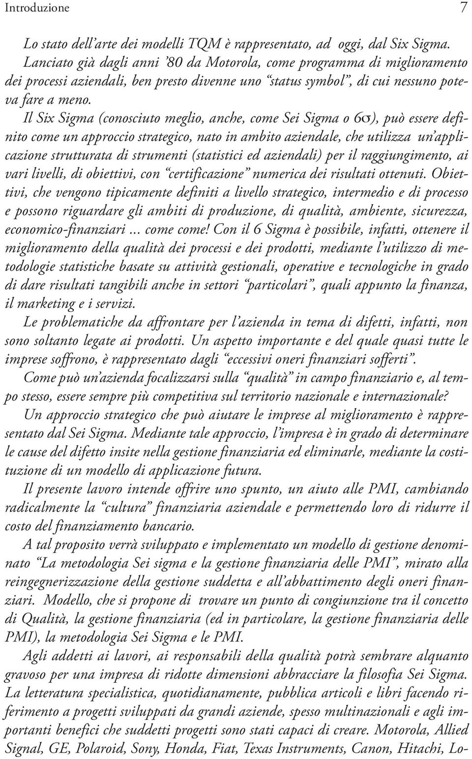 Il Six Sigma (conosciuto meglio, anche, come Sei Sigma o 6σ), può essere definito come un approccio strategico, nato in ambito aziendale, che utilizza un applicazione strutturata di strumenti