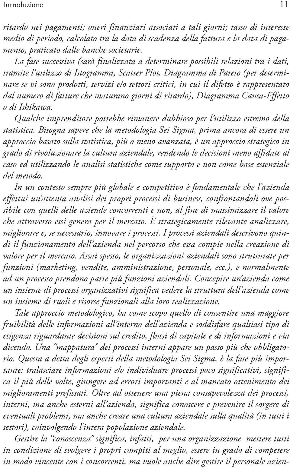 La fase successiva (sarà finalizzata a determinare possibili relazioni tra i dati, tramite l utilizzo di Istogrammi, Scatter Plot, Diagramma di Pareto (per determinare se vi sono prodotti, servizi