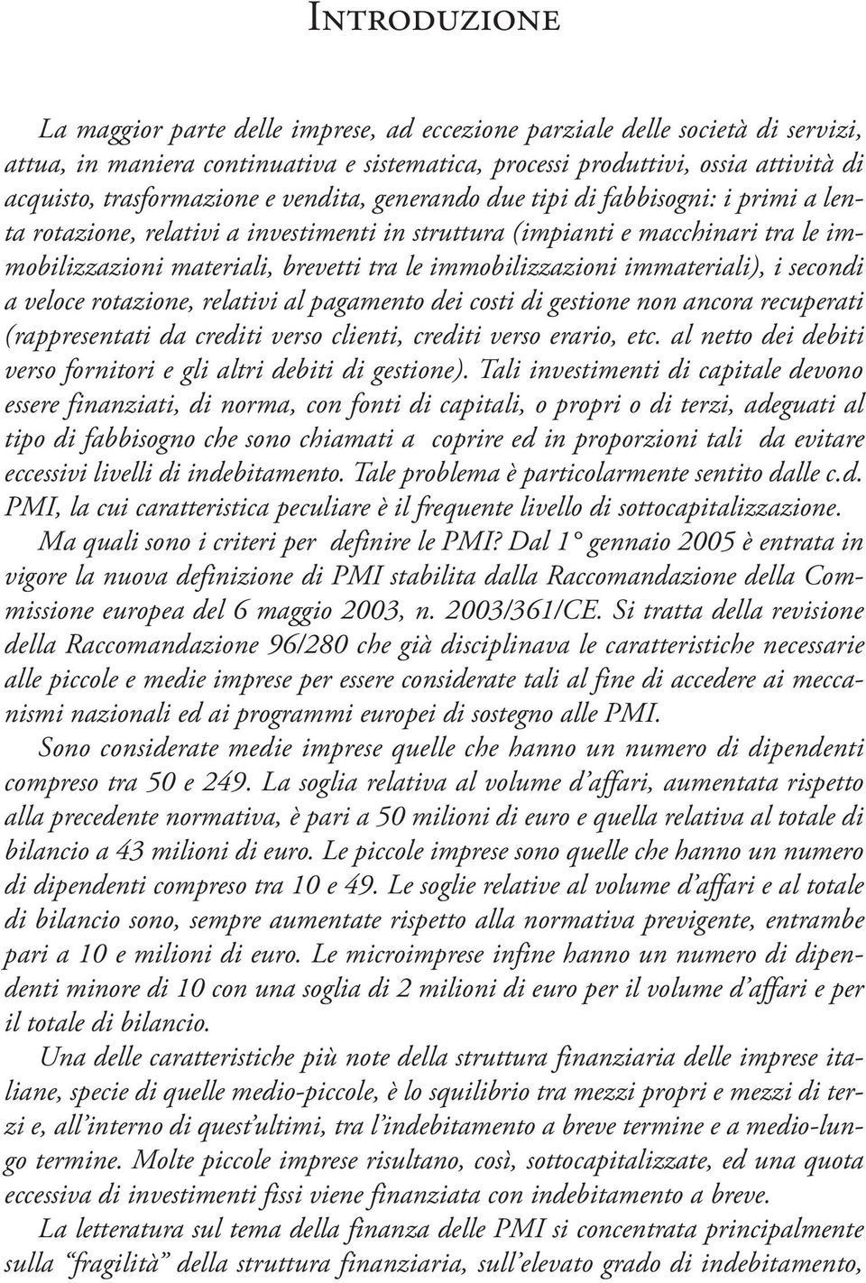 immobilizzazioni immateriali), i secondi a veloce rotazione, relativi al pagamento dei costi di gestione non ancora recuperati (rappresentati da crediti verso clienti, crediti verso erario, etc.