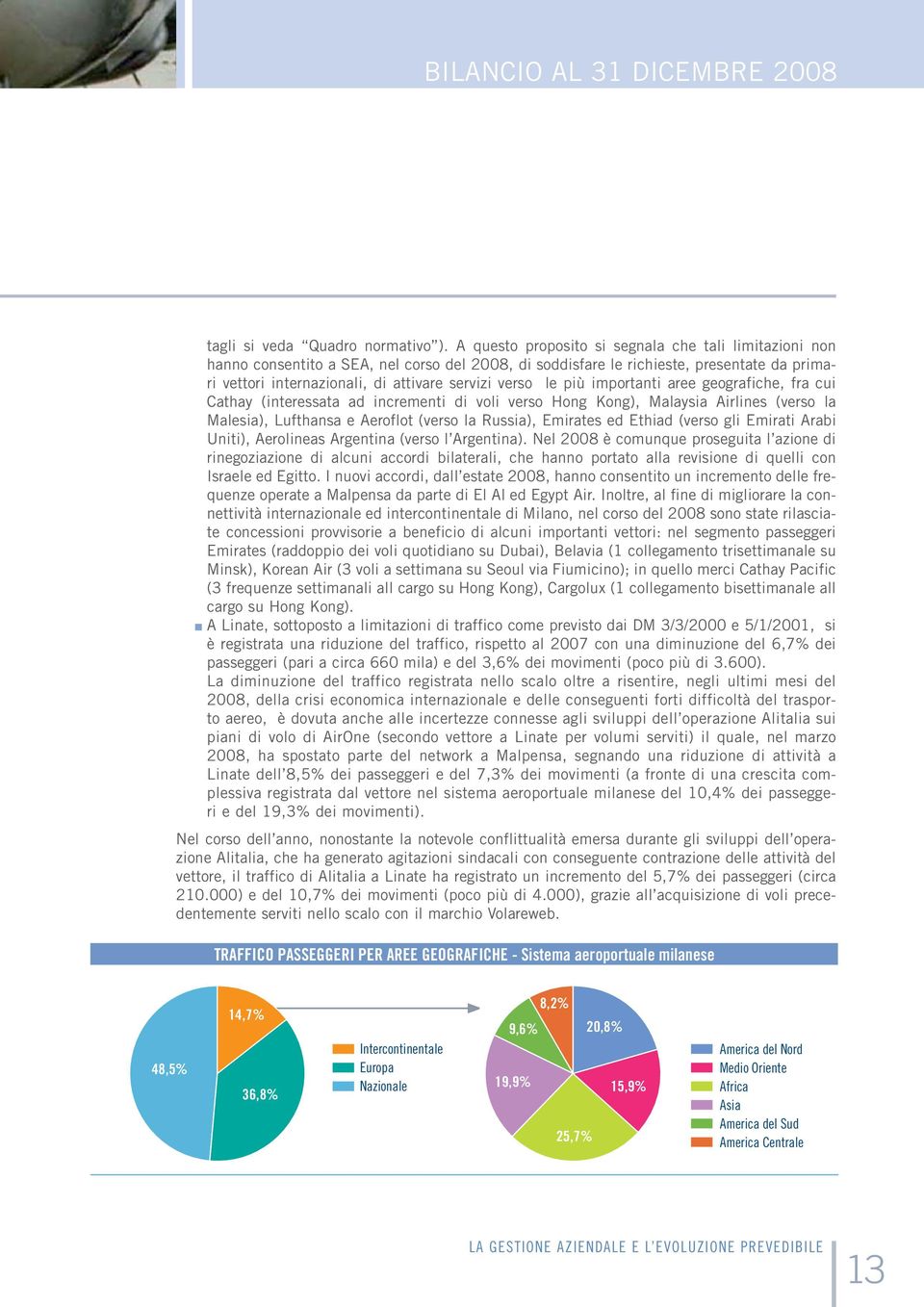 le più importanti aree geografiche, fra cui Cathay (interessata ad incrementi di voli verso Hong Kong), Malaysia Airlines (verso la Malesia), Lufthansa e Aeroflot (verso la Russia), Emirates ed