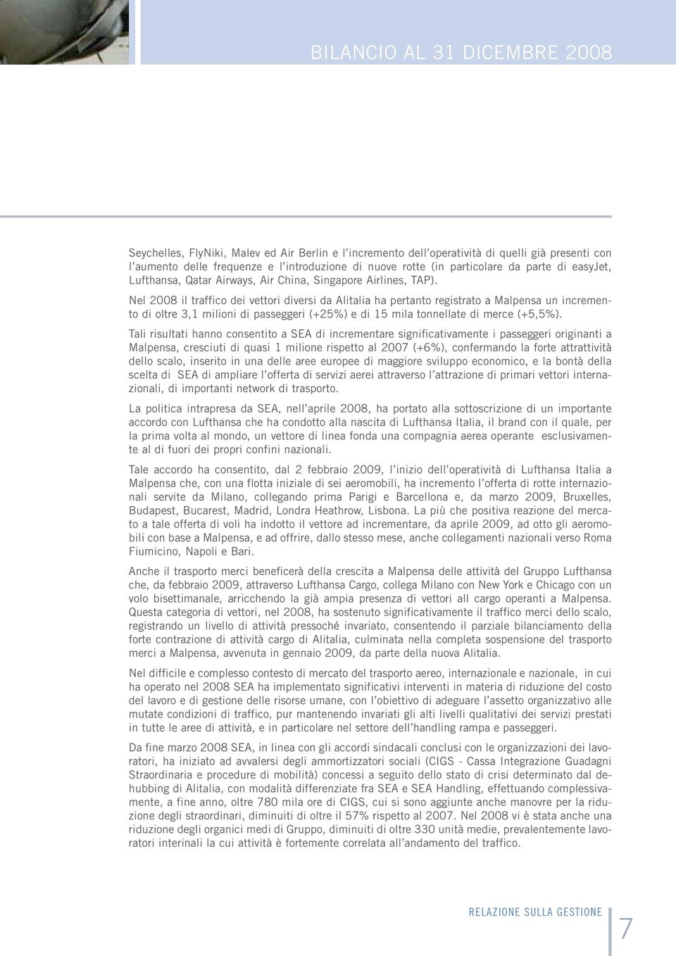 Nel 2008 il traffico dei vettori diversi da Alitalia ha pertanto registrato a Malpensa un incremento di oltre 3,1 milioni di passeggeri (+25%) e di 15 mila tonnellate di merce (+5,5%).