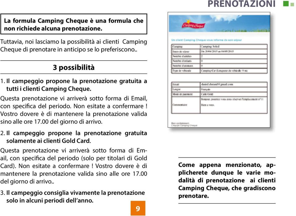 Non esitate a confermare! Vostro dovere è di mantenere la prenotazione valida sino alle ore 17.00 del giorno di arrivo. 2. Il campeggio propone la prenotazione gratuita solamente ai clienti Gold Card.