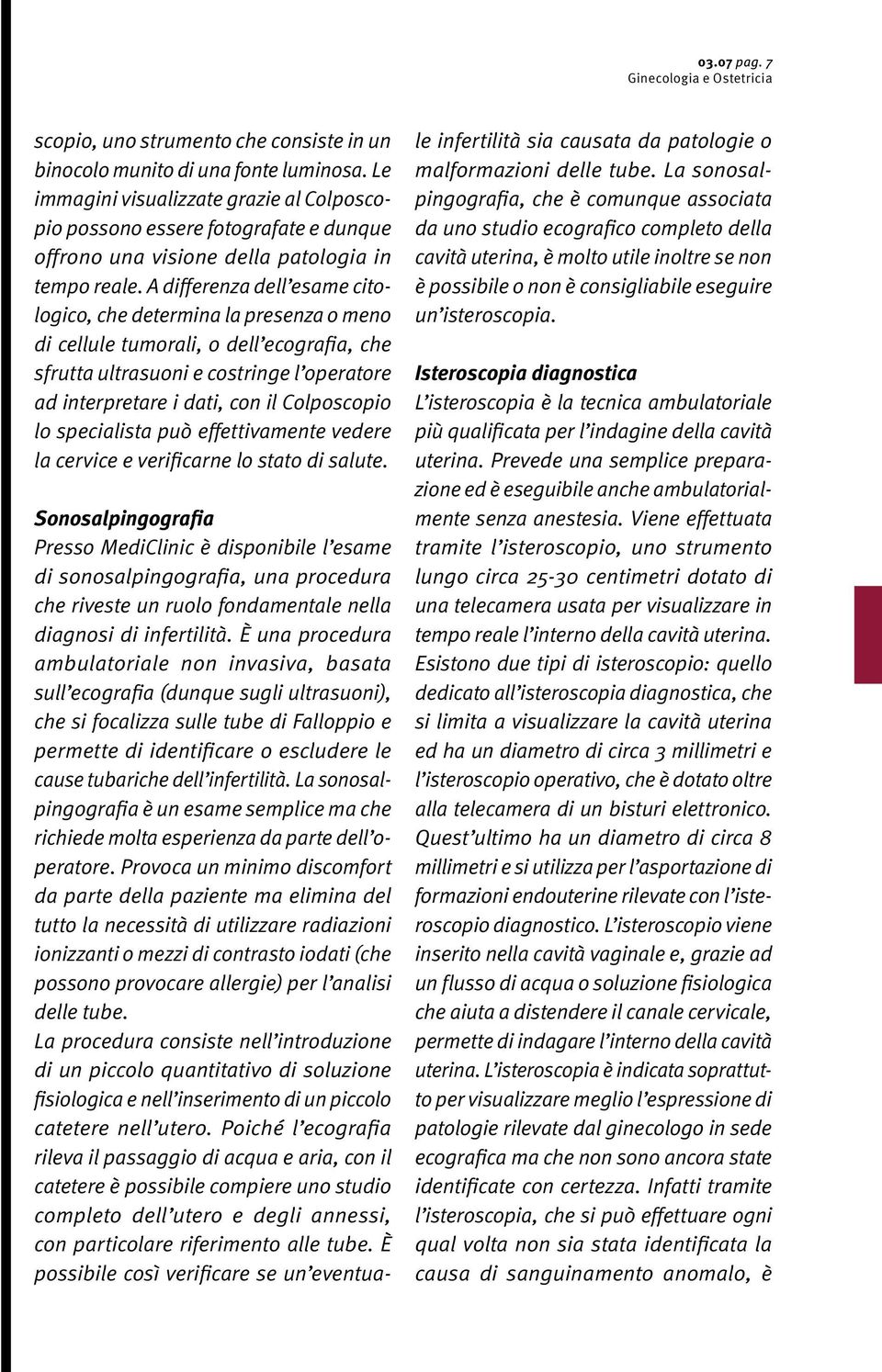 A differenza dell esame citologico, che determina la presenza o meno di cellule tumorali, o dell ecografia, che sfrutta ultrasuoni e costringe l operatore ad interpretare i dati, con il Colposcopio