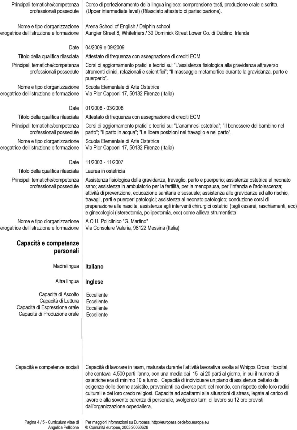 di Dublino, Irlanda Capacità e competenze personali 04/2009 e 09/2009 Attestato di frequenza con assegnazione di crediti ECM Corsi di aggiornamento pratici e teorici su: L'assistenza fisiologica alla