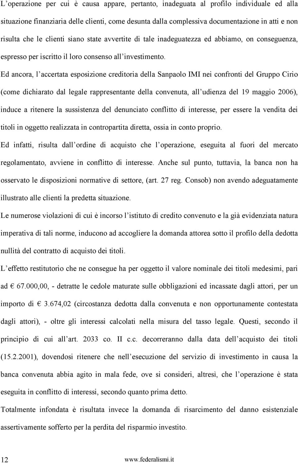 Ed ancora, l accertata esposizione creditoria della Sanpaolo IMI nei confronti del Gruppo Cirio (come dichiarato dal legale rappresentante della convenuta, all udienza del 19 maggio 2006), induce a