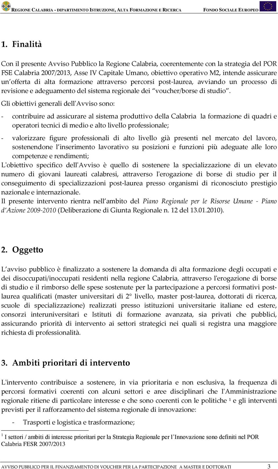 Gli obiettivi generali dell'avviso sono: - contribuire ad assicurare al sistema produttivo della Calabria la formazione di quadri e operatori tecnici di medio e alto livello professionale; -