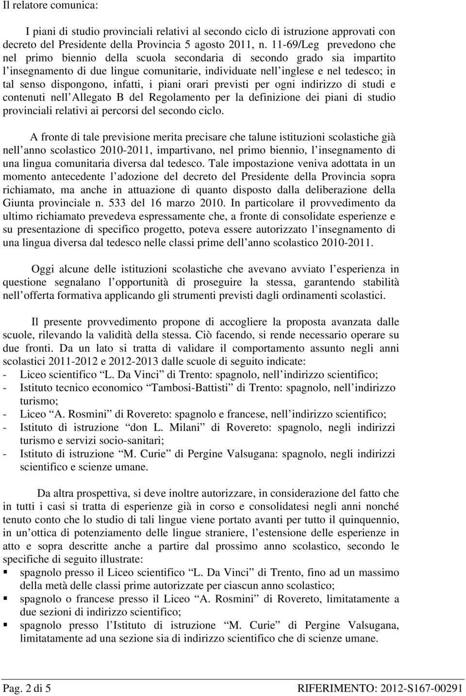 dispongono, infatti, i piani orari previsti per ogni indirizzo di studi e contenuti nell Allegato B del Regolamento per la definizione dei piani di studio provinciali relativi ai percorsi del secondo