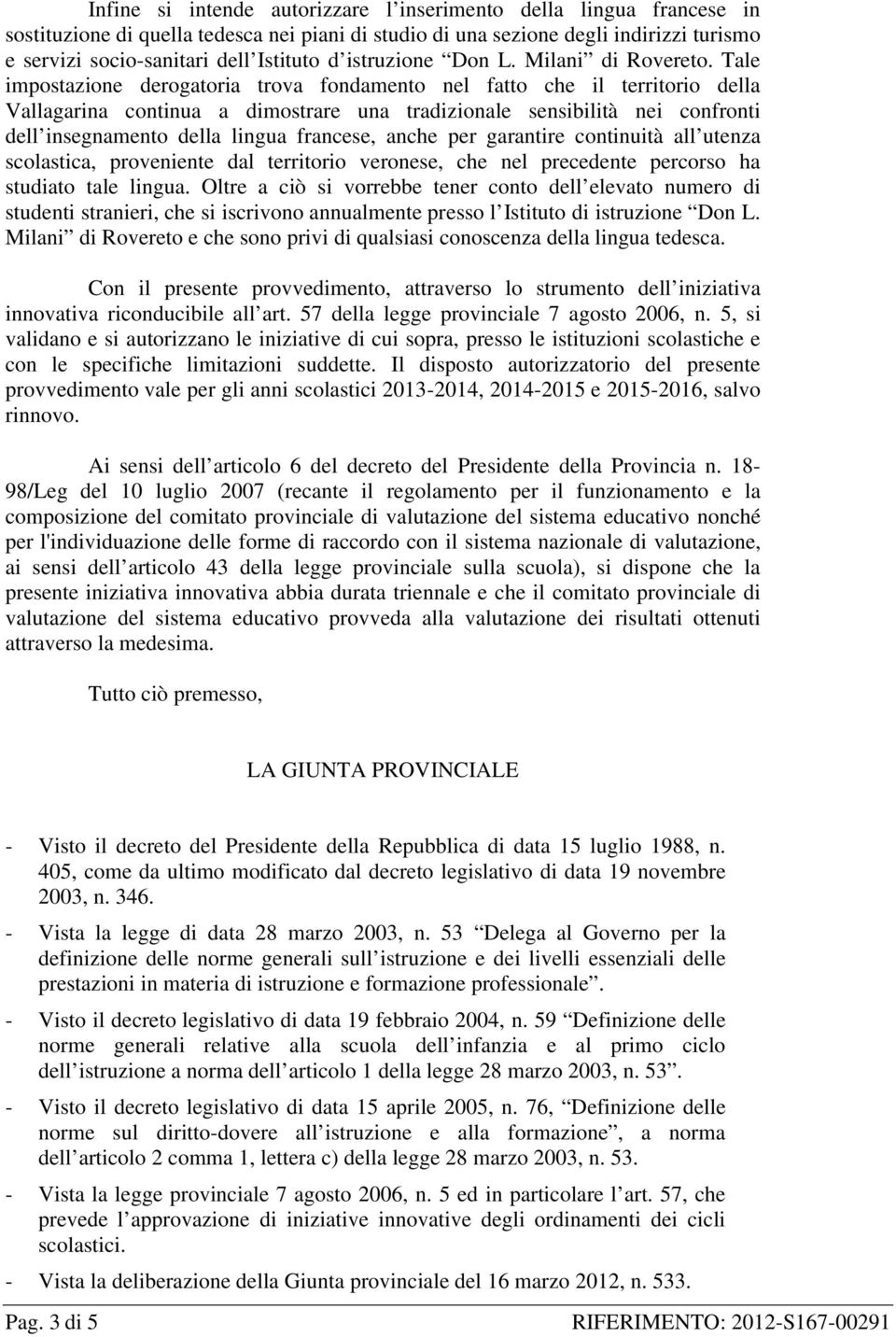 Tale impostazione derogatoria trova fondamento nel fatto che il territorio della Vallagarina continua a dimostrare una tradizionale sensibilità nei confronti dell insegnamento della lingua francese,