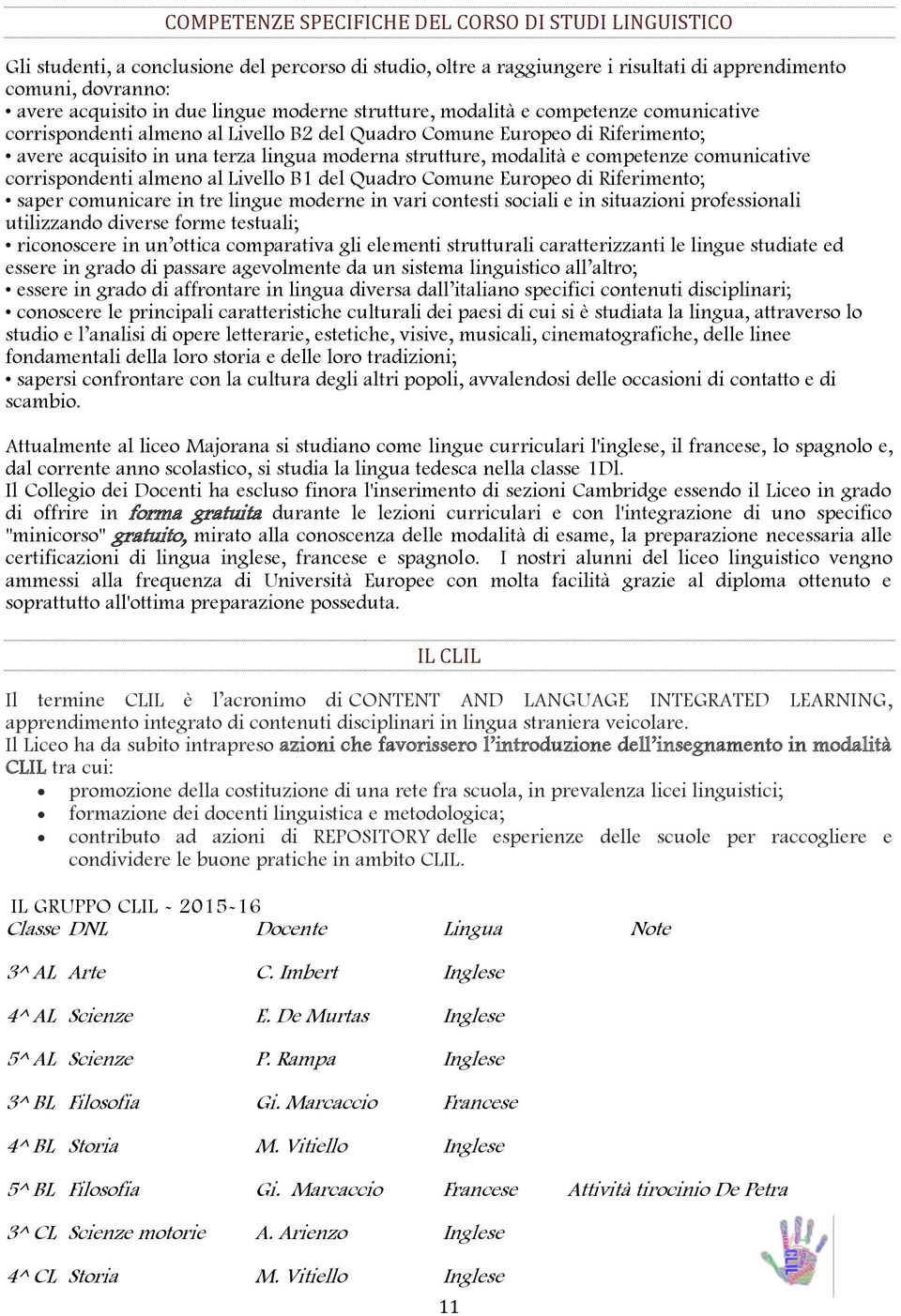 modalità e competenze comunicative corrispondenti almeno al Livello B1 del Quadro Comune Europeo di Riferimento; saper comunicare in tre lingue moderne in vari contesti sociali e in situazioni