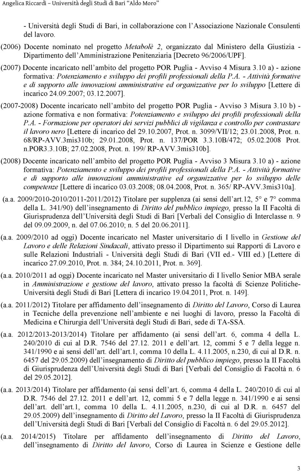 (2007) Docente incaricato nell ambito del progetto POR Puglia - Avviso 4 Misura 3.10 a) - azione formativa: Potenziamento e sviluppo dei profili professionali della P.A. - Attività formative e di supporto alle innovazioni amministrative ed organizzative per lo sviluppo [Lettere di incarico 24.