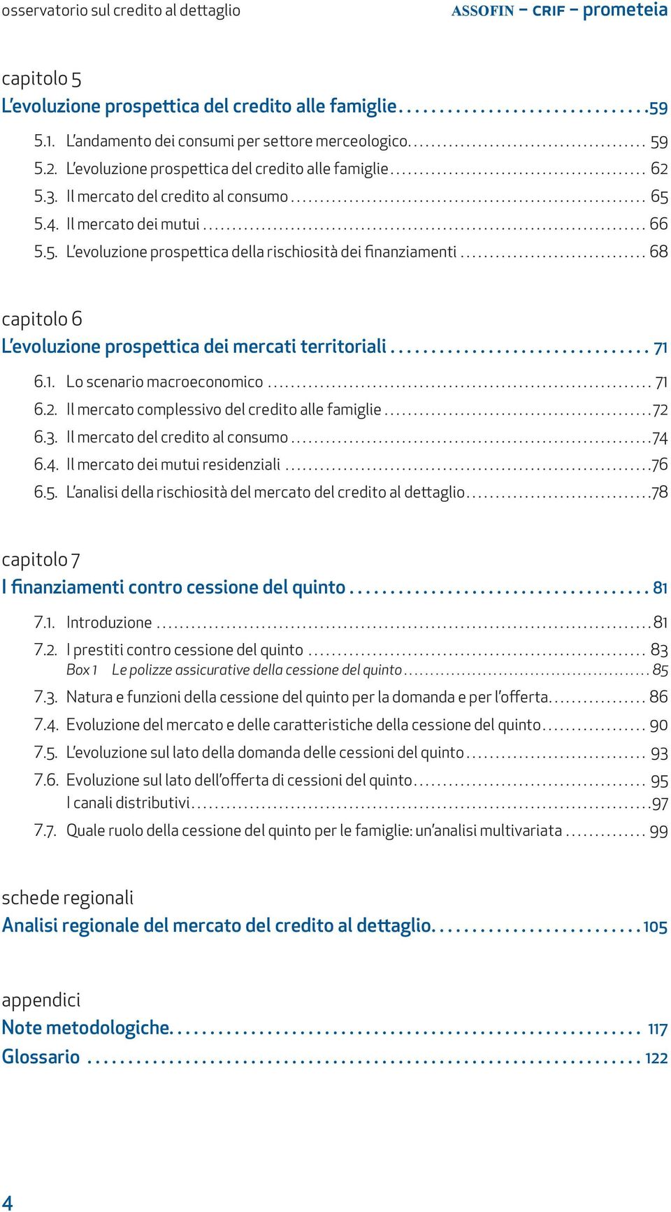 .. 68 capitolo 6 l evoluzione prospettica dei mercati territoriali...71 6.1. Lo scenario macroeconomico... 71 6.2. Il mercato complessivo del credito alle famiglie...72 6.3.