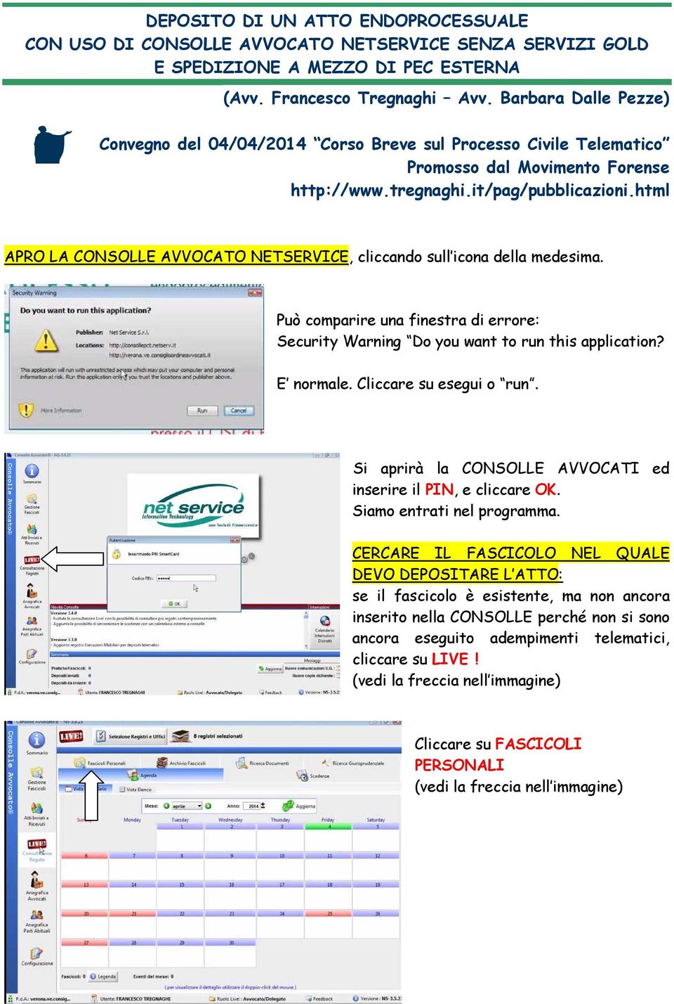 html APRO LA CONSOLLE AVVOCATO NETSERVICE, cliccando sull icona della medesima. Può comparire una finestra di errore: Security Warning Do you want to run this application? E normale.