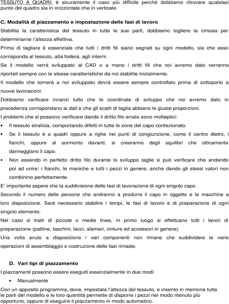 Prima di tagliare è essenziale che tutti i dritti fili siano segnati su ogni modello, sia che esso corrisponda al tessuto, alla fodera, agli interni.