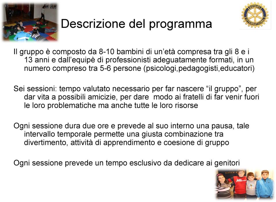 per dare modo ai fratelli di far venir fuori le loro problematiche ma anche tutte le loro risorse Ogni sessione dura due ore e prevede al suo interno una pausa, tale