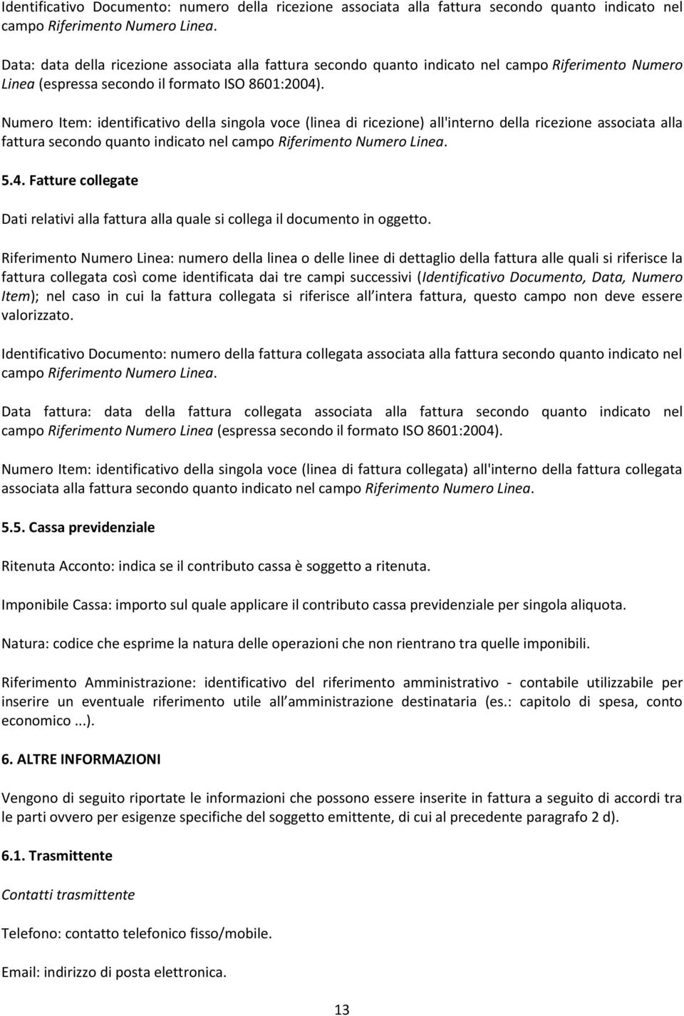 Numero Item: identificativo della singola voce (linea di ricezione) all'interno della ricezione associata alla fattura secondo quanto indicato nel campo Riferimento Numero Linea. 5.4.