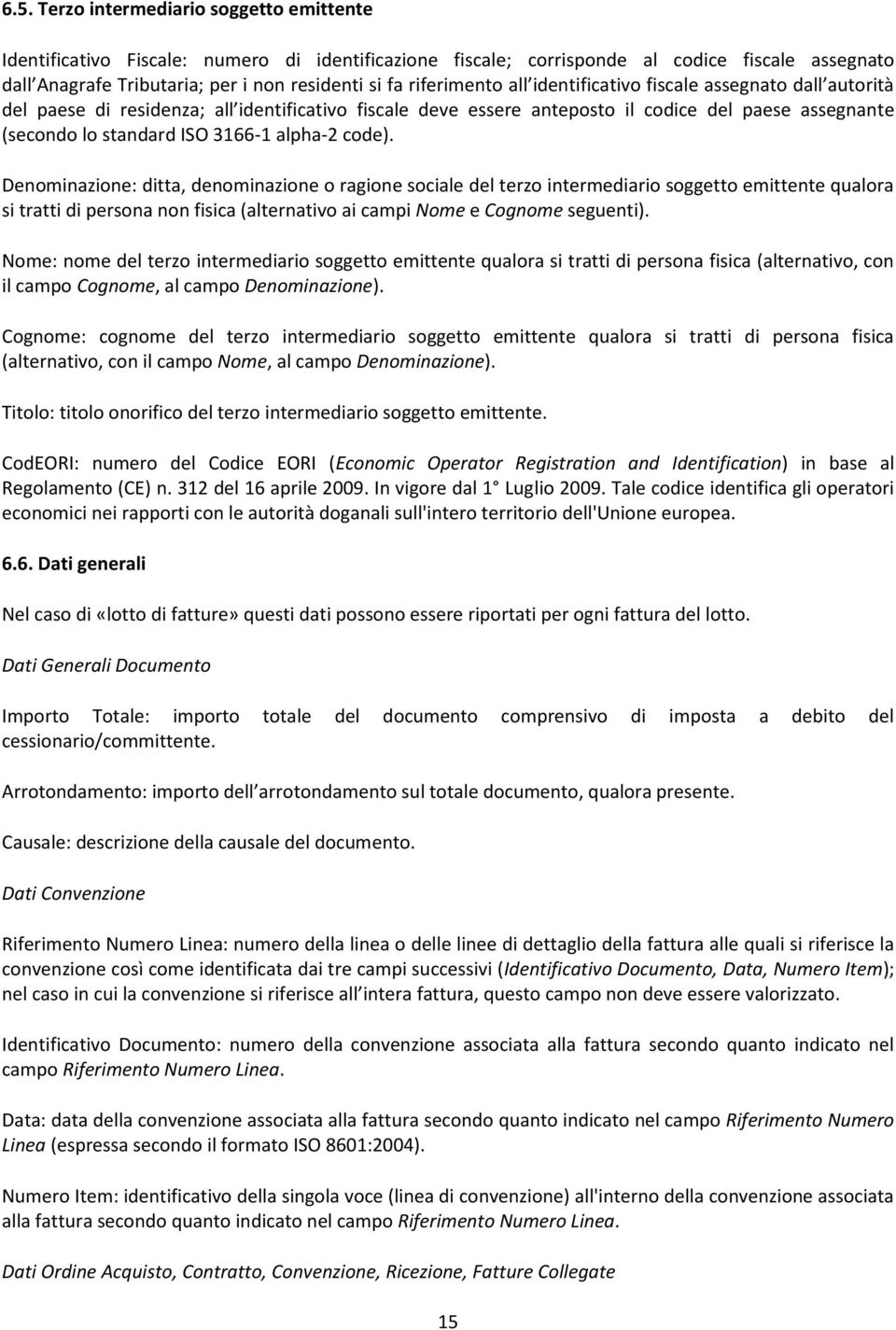 alpha-2 code). Denominazione: ditta, denominazione o ragione sociale del terzo intermediario soggetto emittente qualora si tratti di persona non fisica (alternativo ai campi Nome e Cognome seguenti).