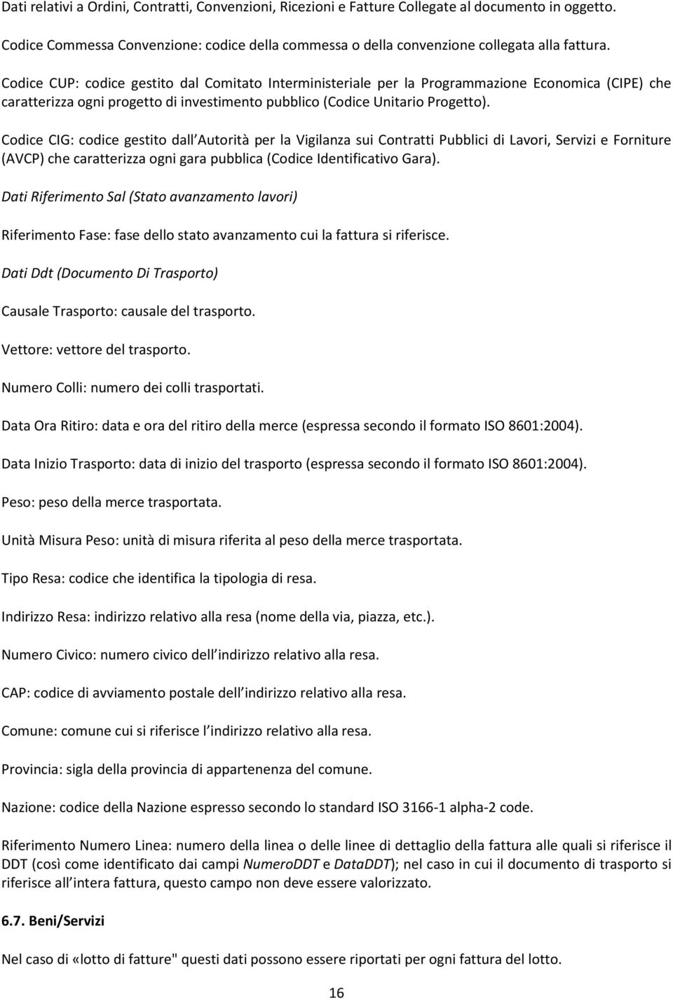 Codice CIG: codice gestito dall Autorità per la Vigilanza sui Contratti Pubblici di Lavori, Servizi e Forniture (AVCP) che caratterizza ogni gara pubblica (Codice Identificativo Gara).