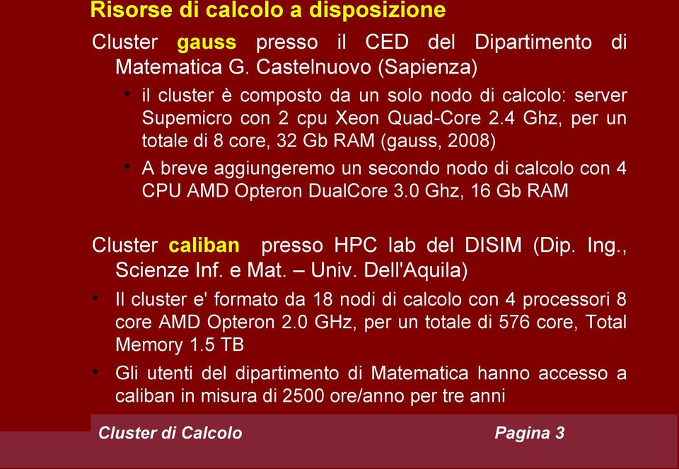 4 Ghz, per un totale di 8 core, 32 Gb RAM (gauss, 2008) A breve aggiungeremo un secondo nodo di calcolo con 4 CPU AMD Opteron DualCore 3.