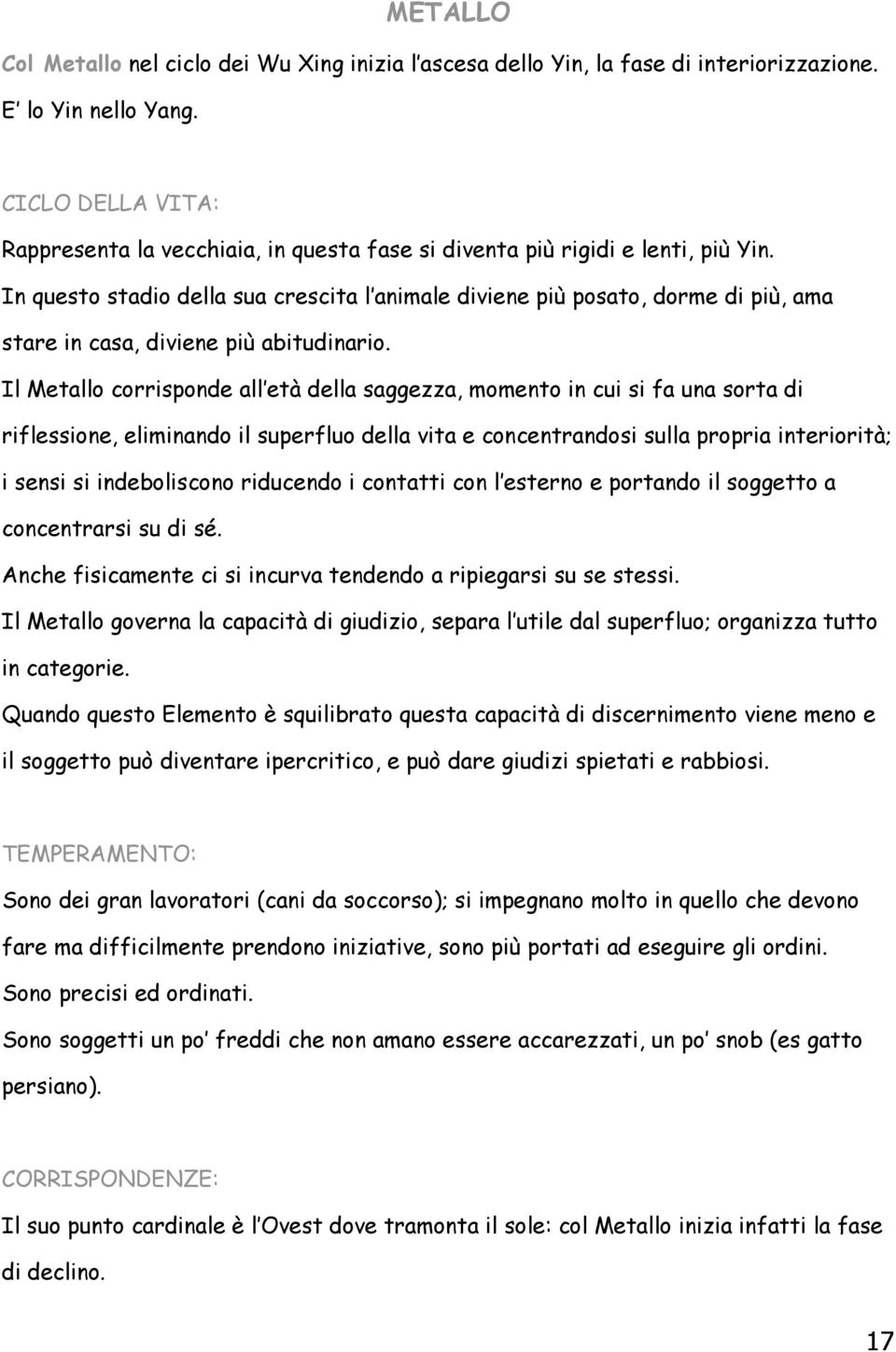 In questo stadio della sua crescita l animale diviene più posato, dorme di più, ama stare in casa, diviene più abitudinario.