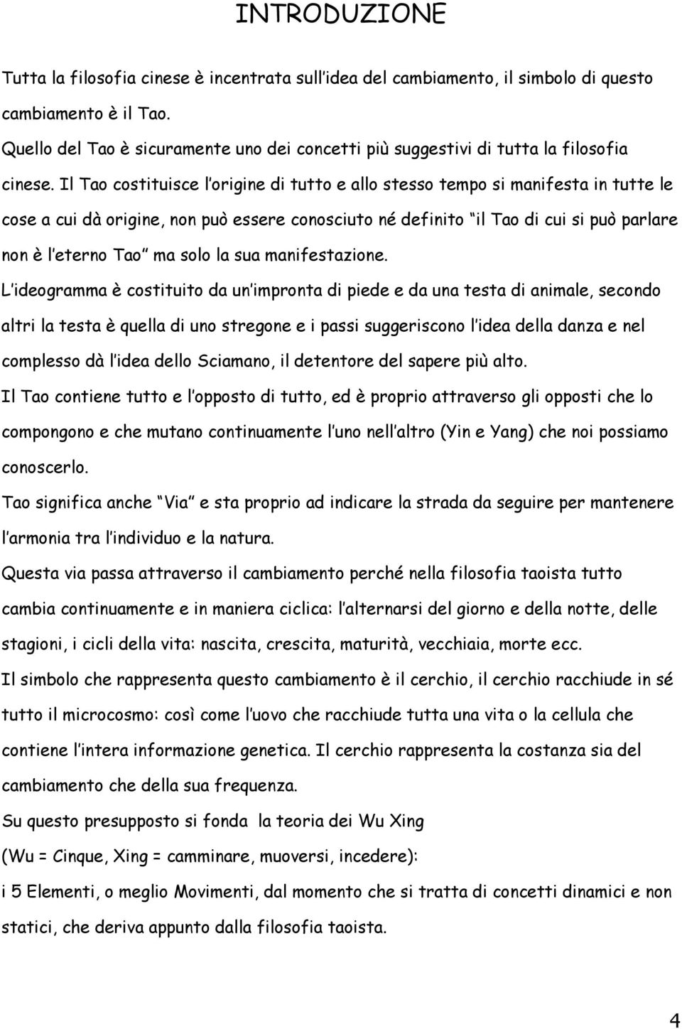 Il Tao costituisce l origine di tutto e allo stesso tempo si manifesta in tutte le cose a cui dà origine, non può essere conosciuto né definito il Tao di cui si può parlare non è l eterno Tao ma solo