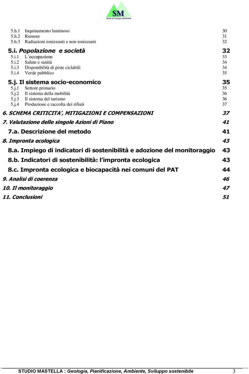 SCHEMA CRITICITA, MITIGAZIONI E COMPENSAZIONI 37 7. Valutazione delle singole Azioni di Piano 41 7.a. Descrizione del metodo 41 8. Impronta ecologica 43 8.a. Impiego di indicatori di sostenibilità e adozione del monitoraggio 43 8.