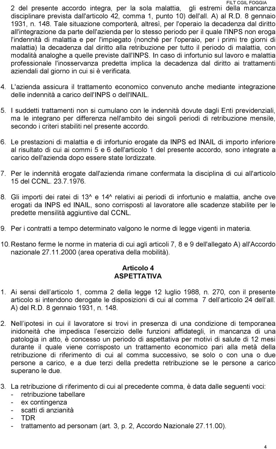 l'impiegato (nonché per l'operaio, per i primi tre giorni di malattia) la decadenza dal diritto alla retribuzione per tutto il periodo di malattia, con modalità analoghe a quelle previste dall'inps.