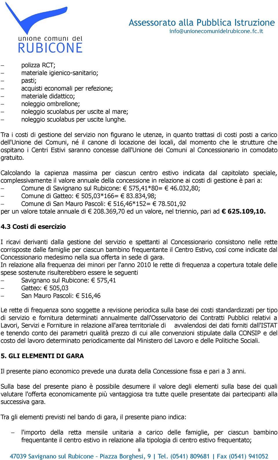 Tra i costi di gestione del servizio non figurano le utenze, in quanto trattasi di costi posti a carico dell'unione dei Comuni, né il canone di locazione dei locali, dal momento che le strutture che