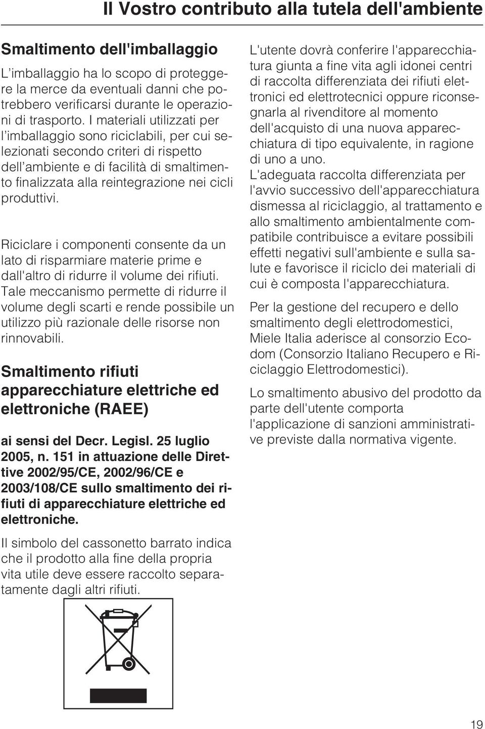 I materiali utilizzati per l imballaggio sono riciclabili, per cui selezionati secondo criteri di rispetto dell ambiente e di facilità di smaltimento finalizzata alla reintegrazione nei cicli