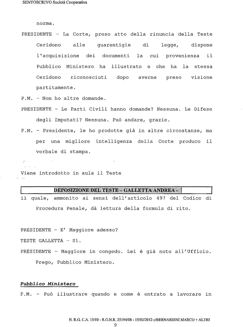 ridono riconosciuti dopo averne preso visione partitamente. Non ho altre domande. Le Parti Civili hanno domande? Nessuna. Le Difese degli Imputati? Nessuna. Può andare, grazie.