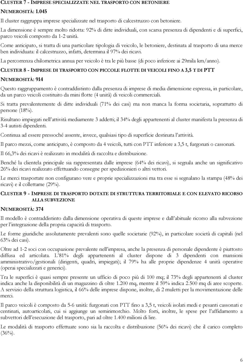 Come anticipato, si tratta di una particolare tipologia di veicolo, le betoniere, destinata al trasporto di una merce ben individuata: il calcestruzzo, infatti, determina il 97% dei ricavi.