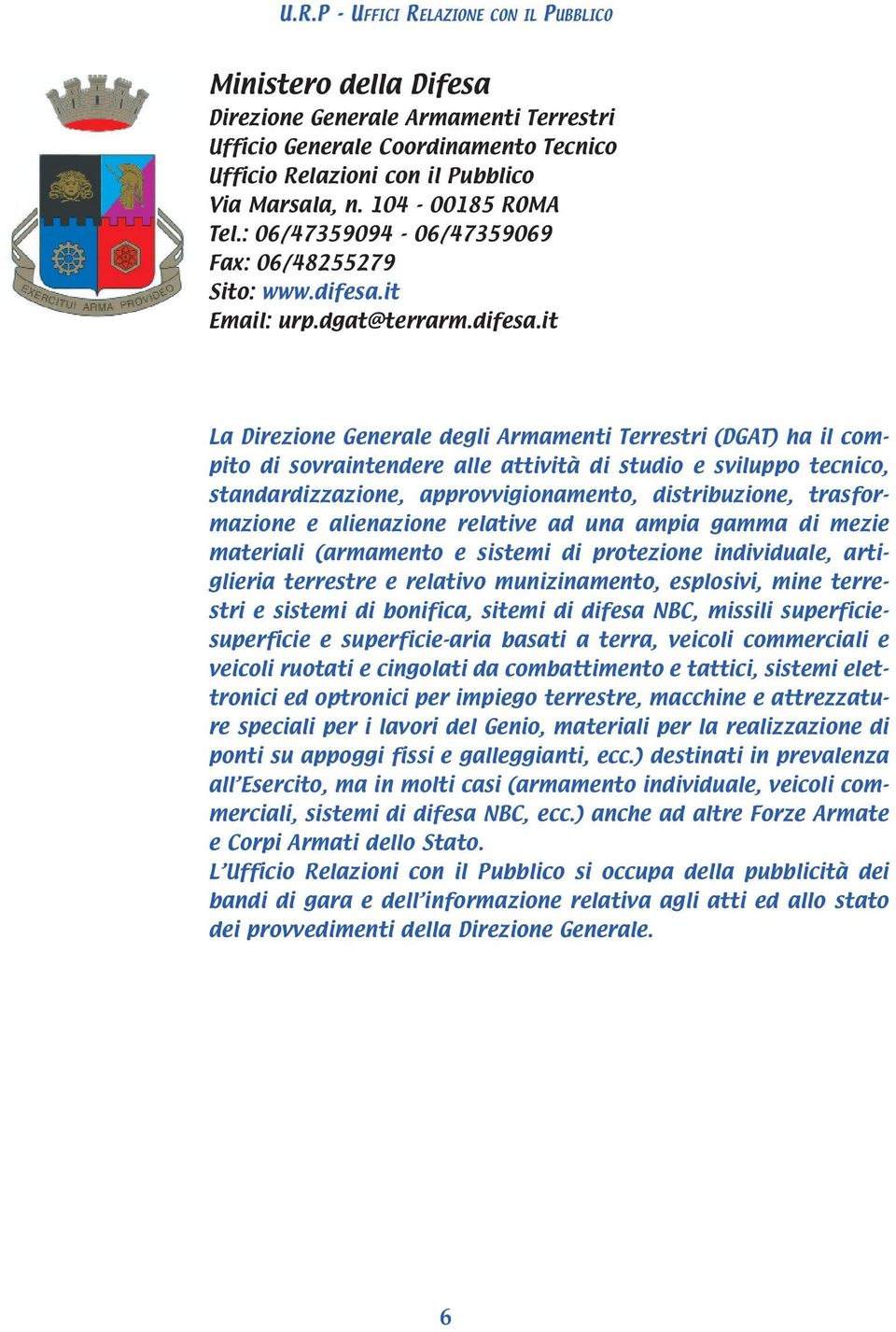 it La Direzione Generale degli Armamenti Terrestri (DGAT) ha il compito di sovraintendere alle attività di studio e sviluppo tecnico, standardizzazione, approvvigionamento, distribuzione,