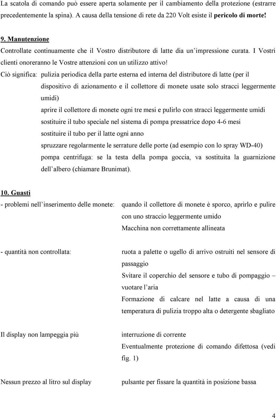 Ciò significa: pulizia periodica della parte esterna ed interna del distributore di latte (per il dispositivo di azionamento e il collettore di monete usate solo stracci leggermente umidi) aprire il