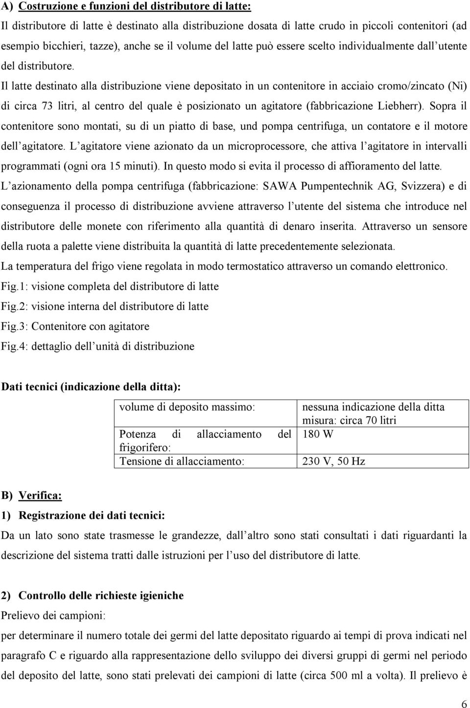 Il latte destinato alla distribuzione viene depositato in un contenitore in acciaio cromo/zincato (Ni) di circa 73 litri, al centro del quale è posizionato un agitatore (fabbricazione Liebherr).