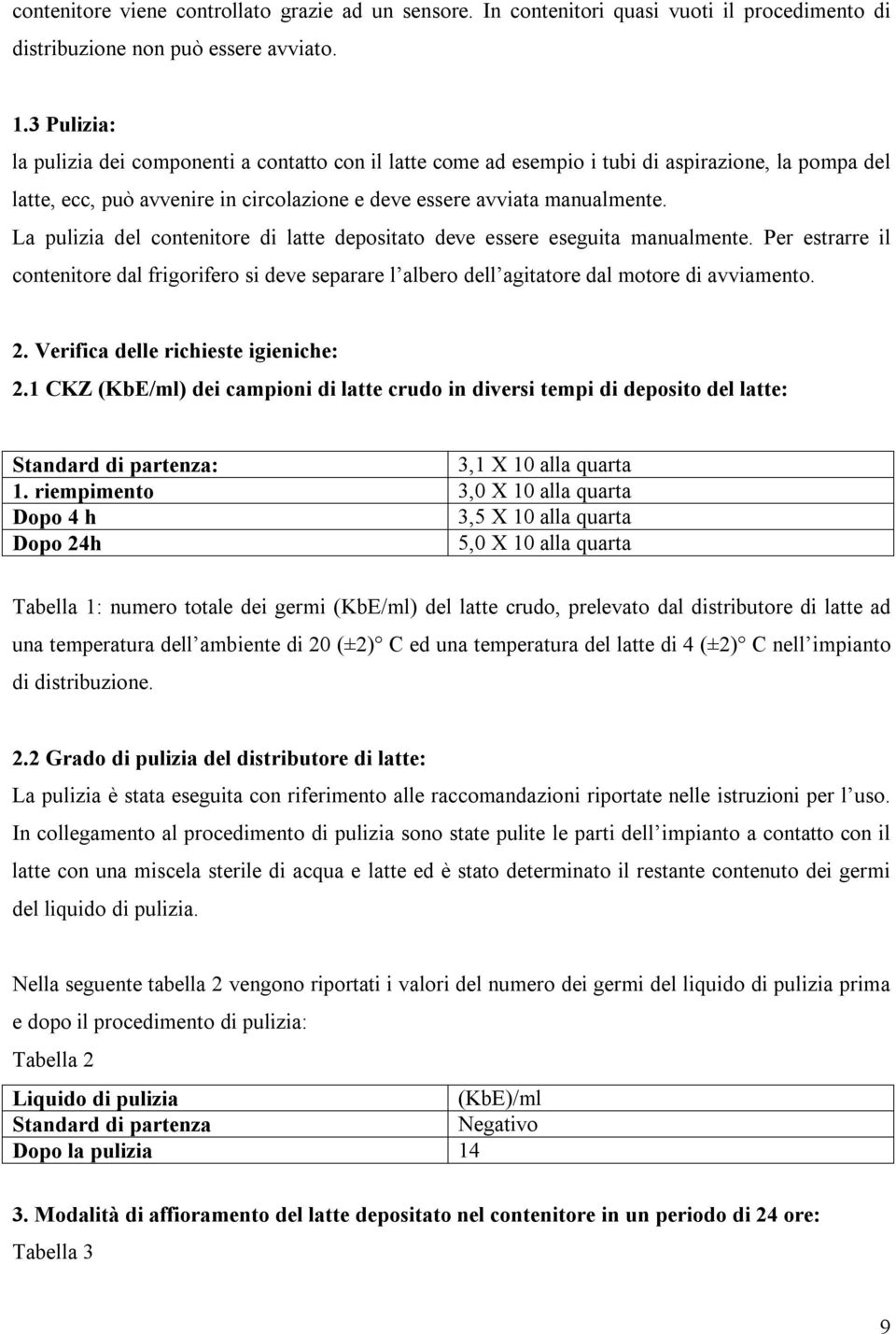 La pulizia del contenitore di latte depositato deve essere eseguita manualmente. Per estrarre il contenitore dal frigorifero si deve separare l albero dell agitatore dal motore di avviamento. 2.