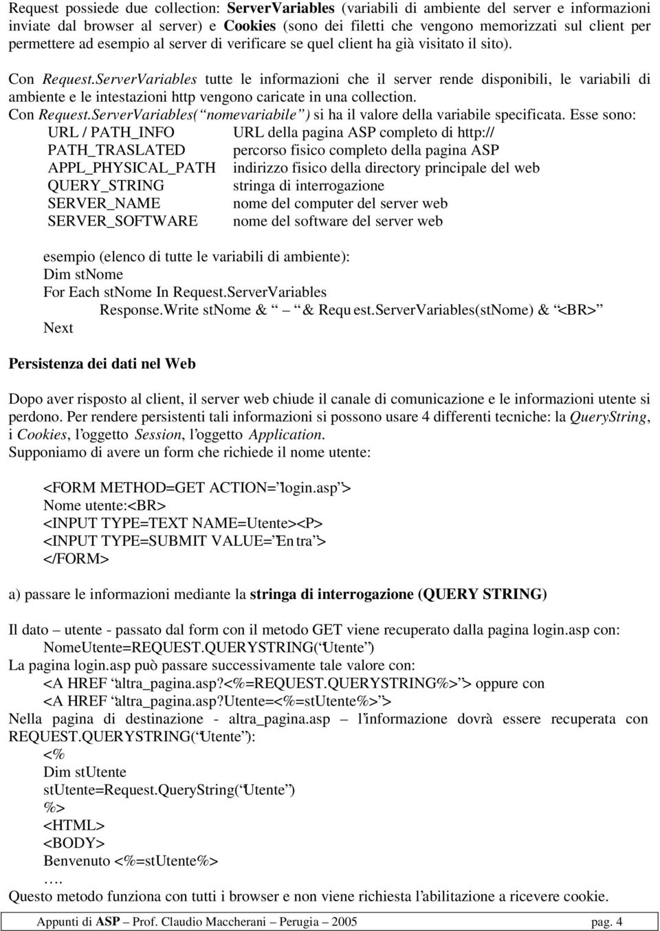 ServerVariables tutte le informazioni che il server rende disponibili, le variabili di ambiente e le intestazioni http vengono caricate in una collection. Con Request.