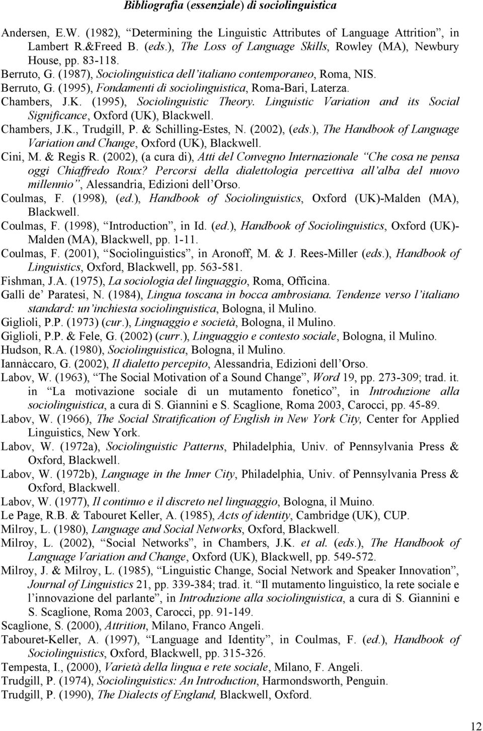 Chambers, J.K. (1995), Sociolinguistic Theory. Linguistic Variation and its Social Significance, Oxford (UK), Blackwell. Chambers, J.K., Trudgill, P. & Schilling-Estes, N. (2002), (eds.