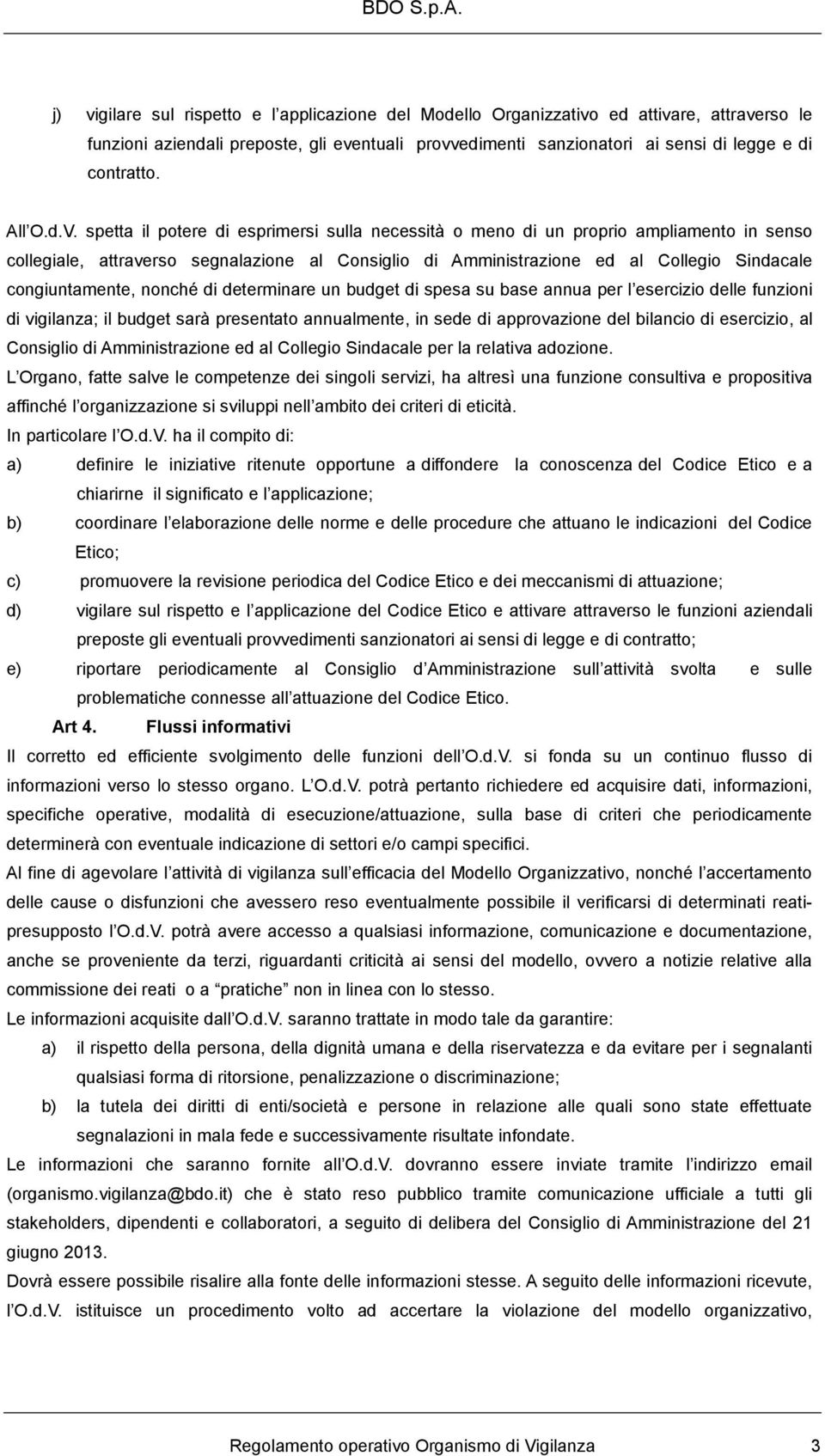 spetta il potere di esprimersi sulla necessità o meno di un proprio ampliamento in senso collegiale, attraverso segnalazione al Consiglio di Amministrazione ed al Collegio Sindacale congiuntamente,