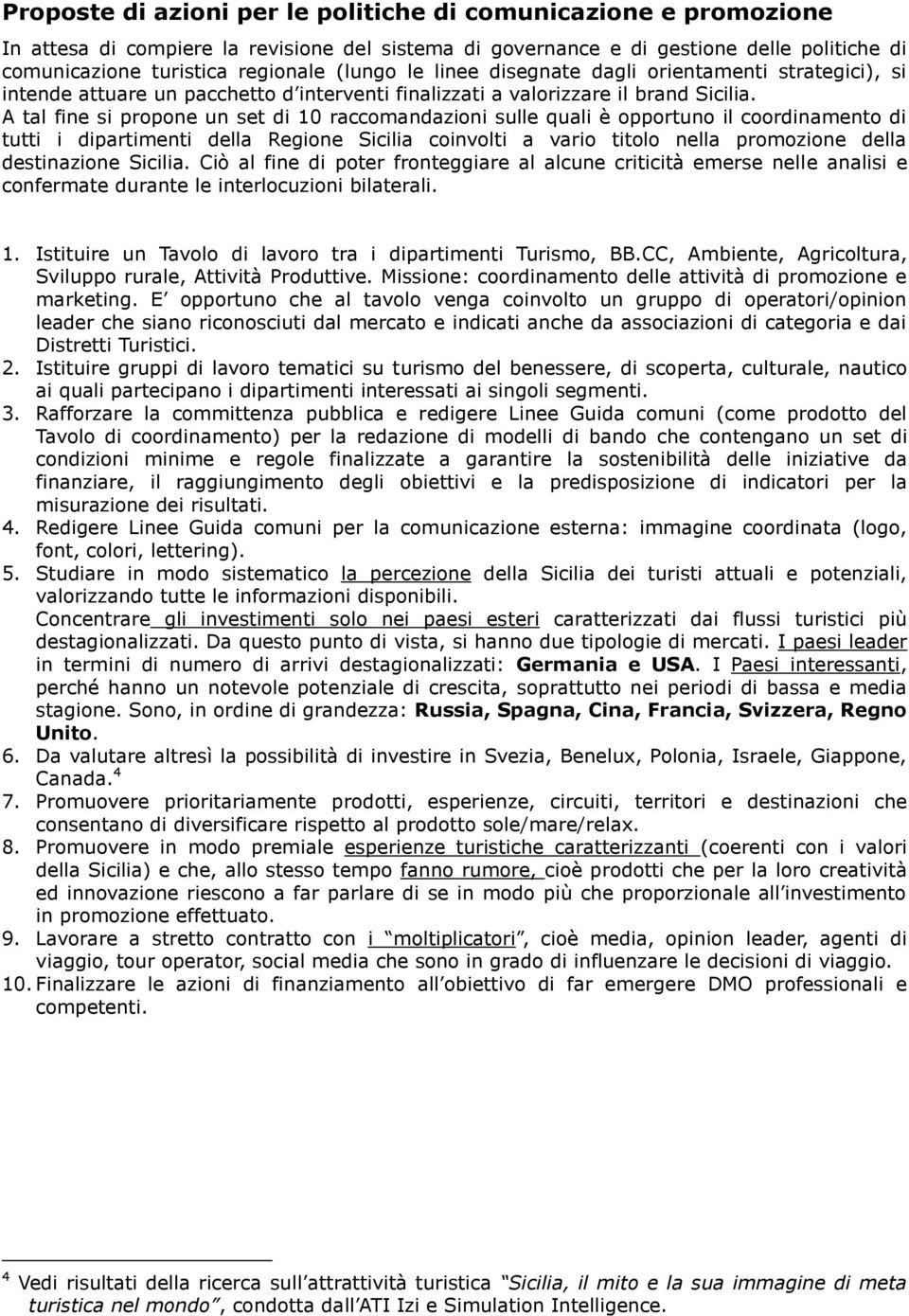 A tal fine si propone un set di 10 raccomandazioni sulle quali è opportuno il coordinamento di tutti i dipartimenti della Regione Sicilia coinvolti a vario titolo nella promozione della destinazione